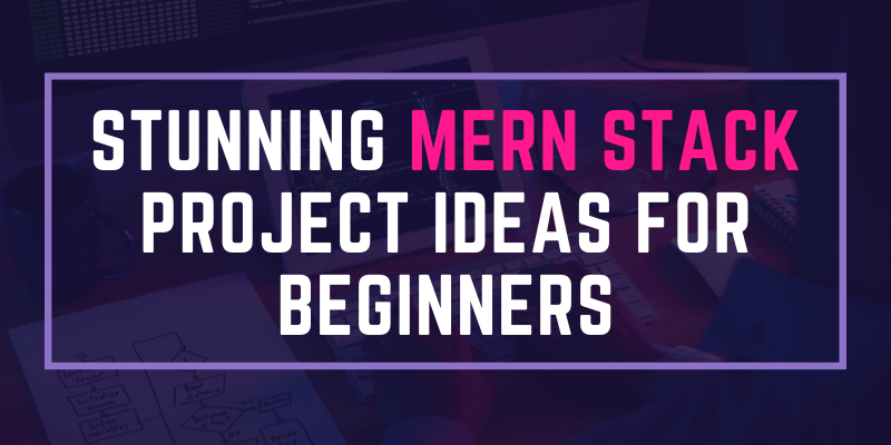Stunning MERN Stack Project Ideas for Beginners