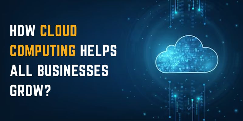 How Cloud Computing helps all businesses grow?