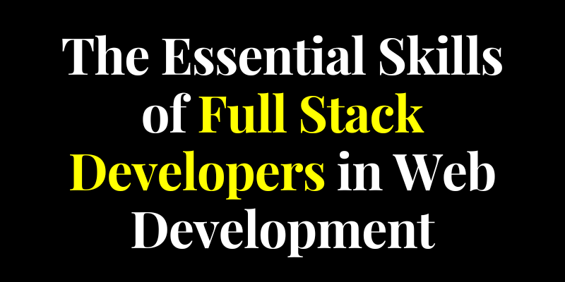 The Essential Skills of Full Stack Developers in Web Development